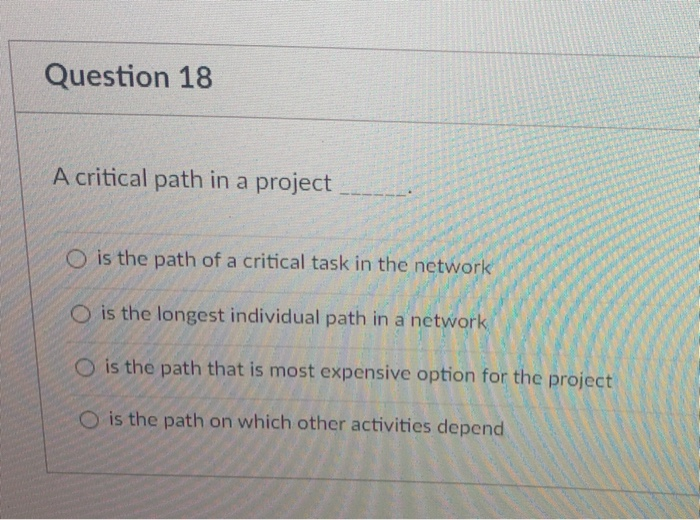 Question 18 A critical path in a project O is the