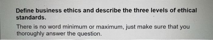 Define business ethics and describe the three