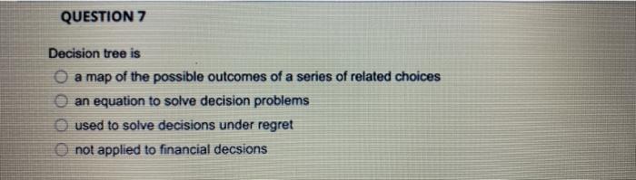 QUESTION 7 Decision tree is a map of the possible