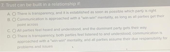 7. Trust can be built in a relationship if: A.