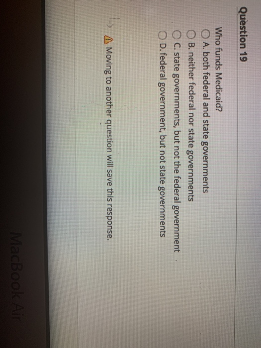 Question 19 Who funds Medicaid? A. both federal