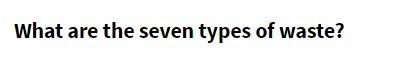 What are the seven types of waste