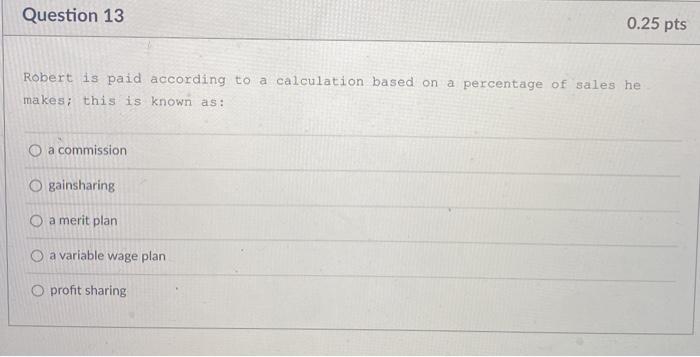 Question 13 0.25 pts Robert is paid according to