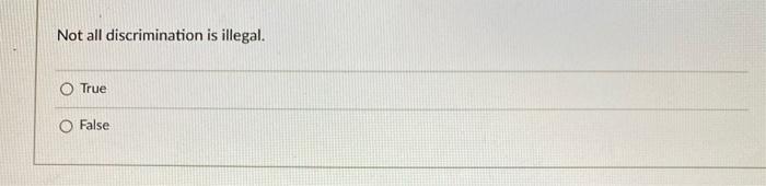 4 Not all discrimination is illegal. True False