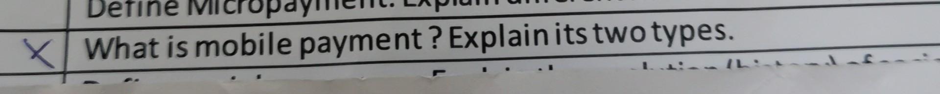 Define x What is mobile payment ? Explain its two