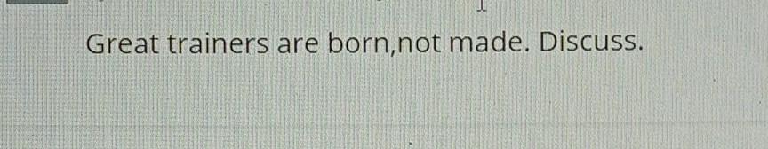 Great trainers are born,not made. Discuss