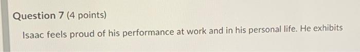 Question 7 (4 points) Isaac feels proud of his