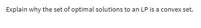 Explain why the set of optimal solutions to an LP