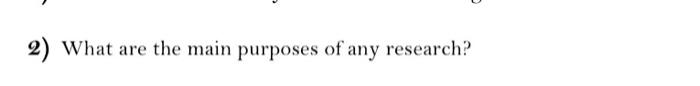 2) What are the main purposes of any research