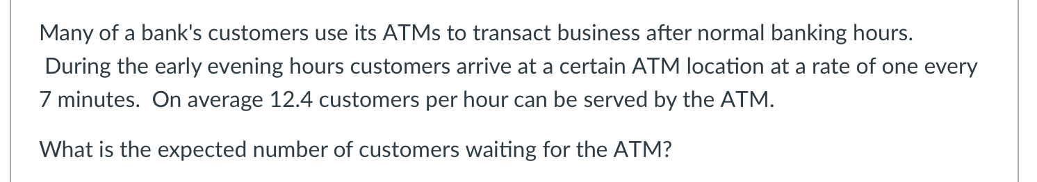 Many of a bank's customers use its ATMs to