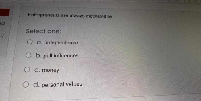 Entrepreneurs are always motivated by: ed Select
