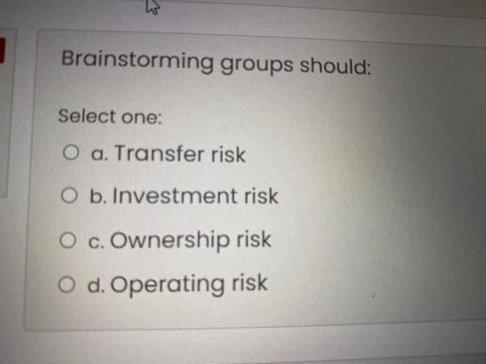 Brainstorming groups should: Select one: O a.