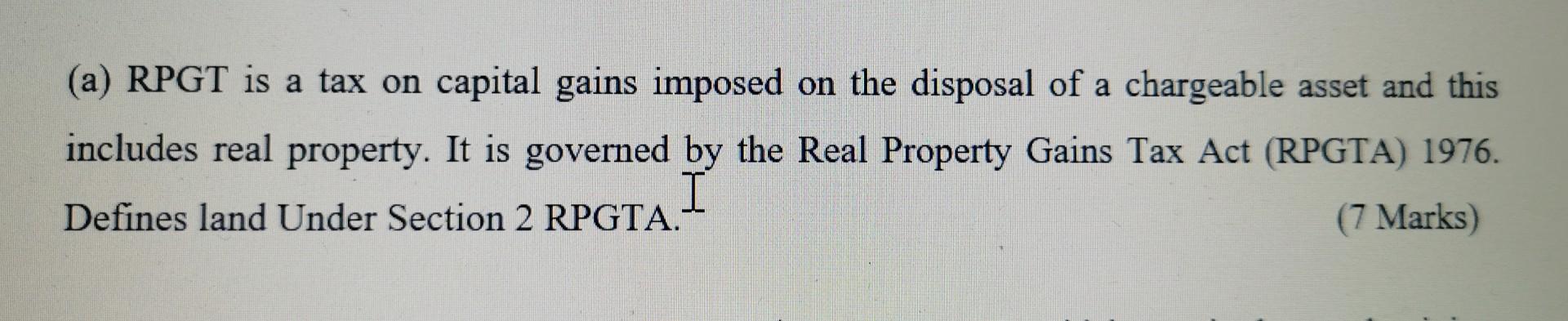 (a) RPGT is a tax on capital gains imposed on the