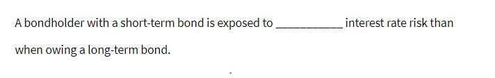 interest rate risk than A bondholder with a