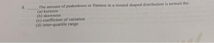 8. The amount of peakedness or flatness in a