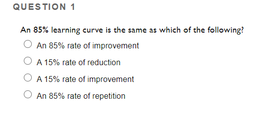 QUESTION 1 An 85% learning curve is the same as