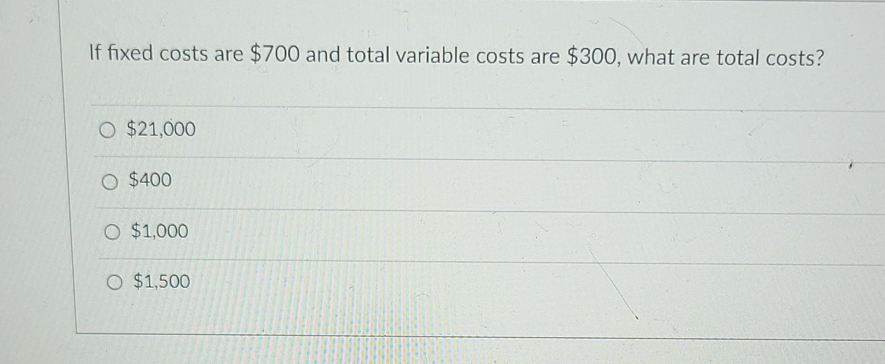 If fixed costs are $700 and total variable costs