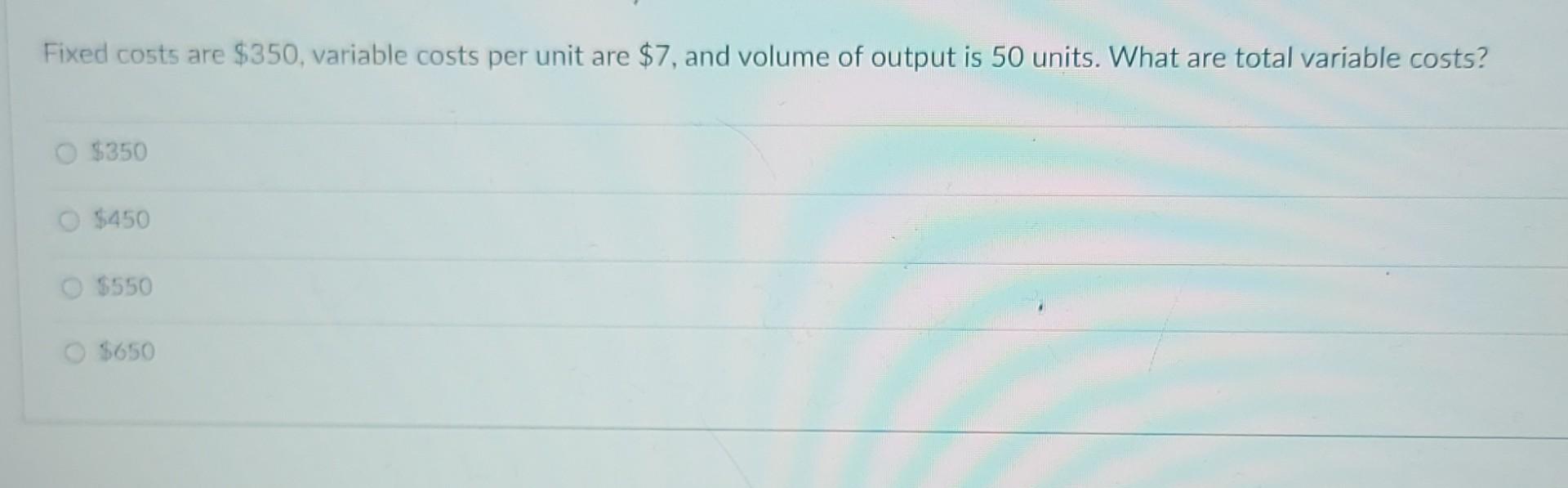 Fixed costs are $350, variable costs per unit are