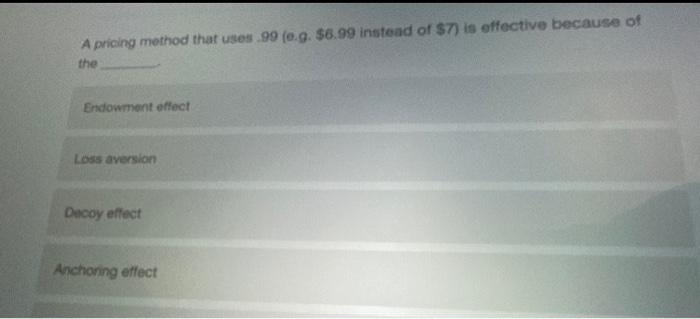 A pricing method that uses 99 (0.9. $6.99 instead