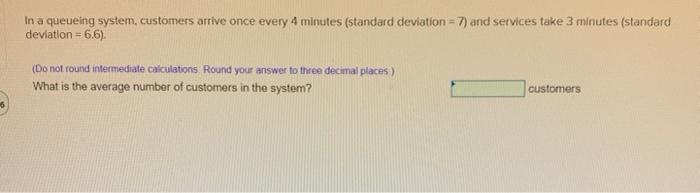 In a queueing system, customers arrive once every