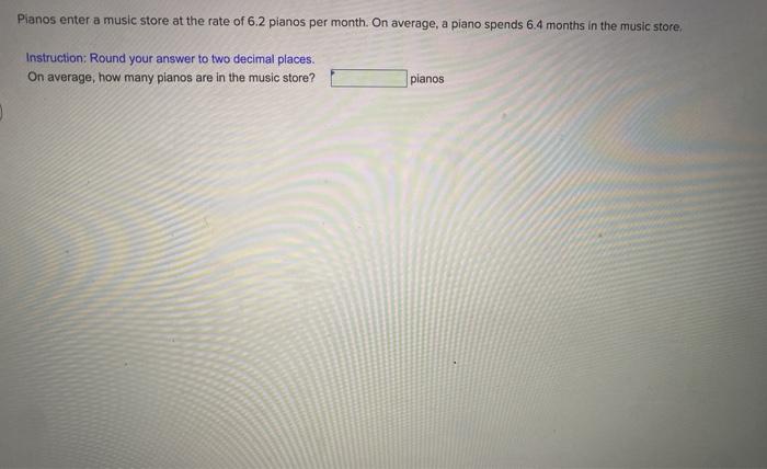 Pianos enter a music store at the rate of 6.2
