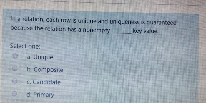 In a relation, each row is unique and uniqueness