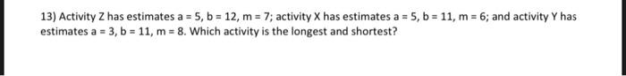 13) Activity Z has estimates a = 5, b = 12, m =