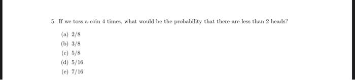 5. If we toss a coin 4 times, what would be the