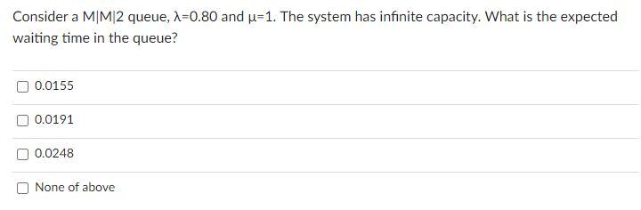 Consider a M/M12 queue, A=0.80 and u=1. The