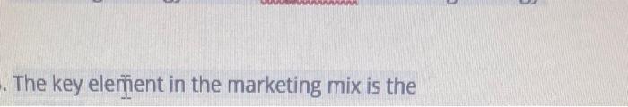 . The key elerent in the marketing mix is the