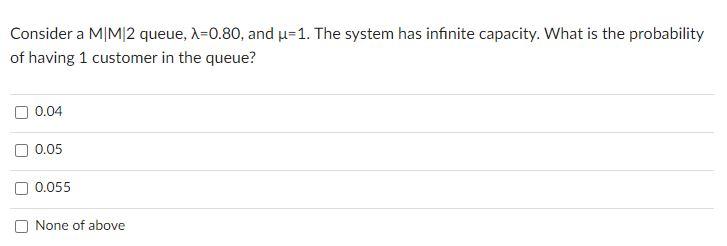 Consider a MIM/2 queue, A=0.80, and u=1. The