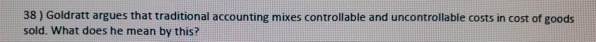 38 ) Goldratt argues that traditional accounting