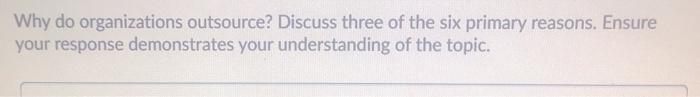 Why do organizations outsource? Discuss three of