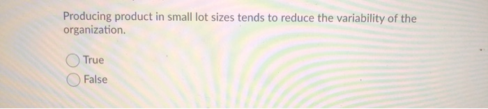 Producing product in small lot sizes tends to