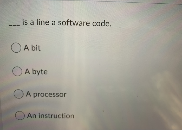 is a line a software code. O A bit O A byte A