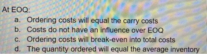 At EOQ: a. Ordering costs will equal the carry