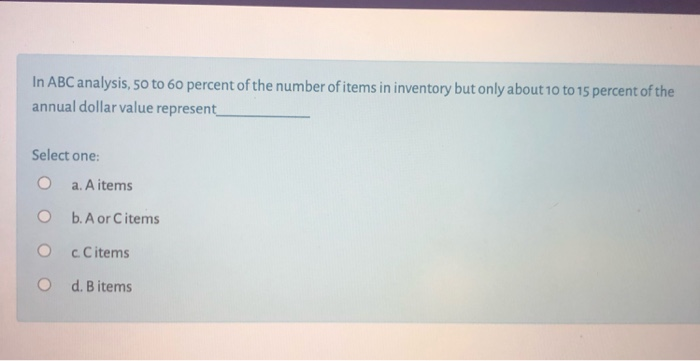 In ABC analysis, 50 to 60 percent of the number