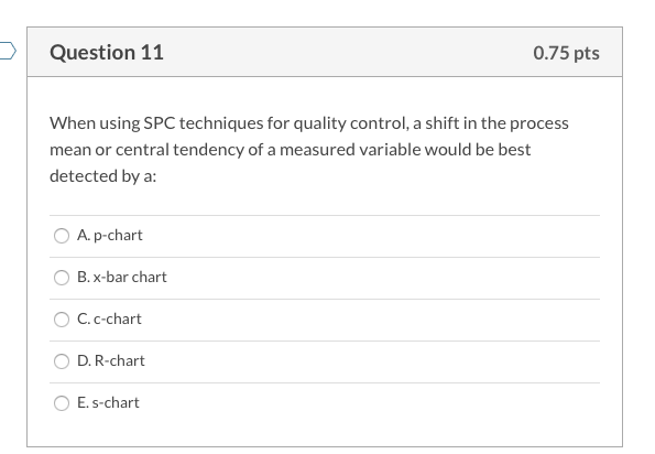 Question 11 0.75 pts When using SPC techniques