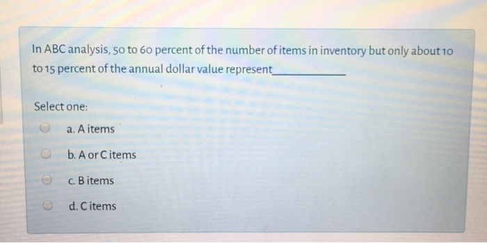 In ABC analysis, 50 to 60 percent of the number