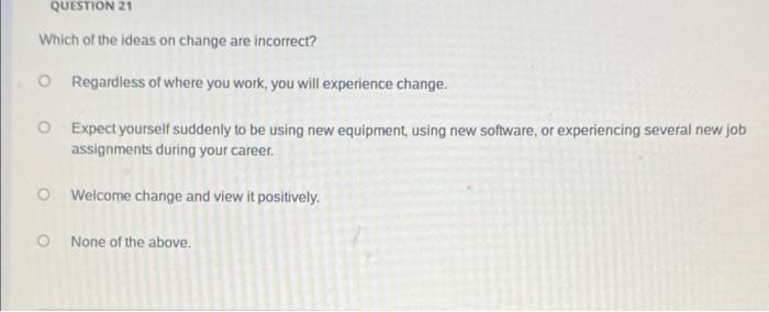 QUESTION 21 Which of the ideas on change are
