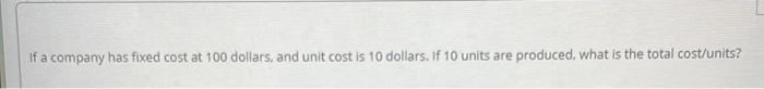 If a company has fixed cost at 100 dollars, and