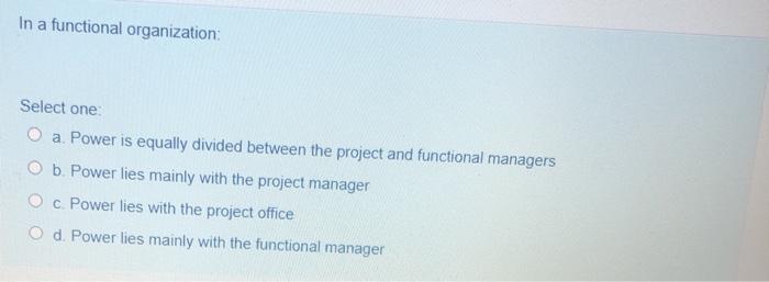 In a functional organization Select one O a Power