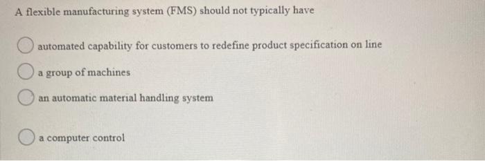 A flexible manufacturing system (FMS) should not