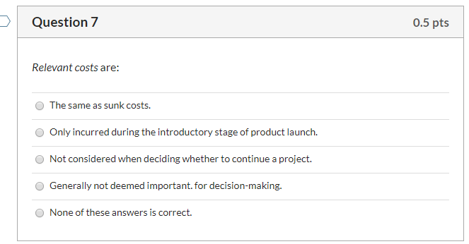 Question 7 0.5 pts Relevant costs are: The same