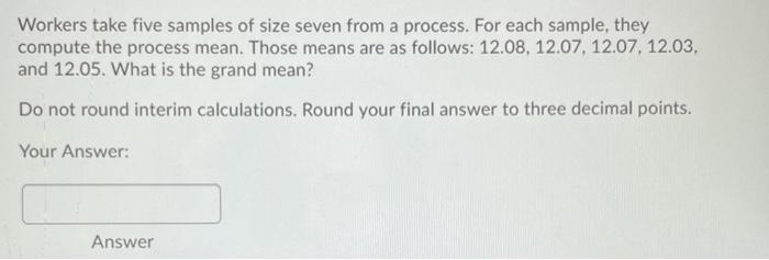 Workers take five samples of size seven from a