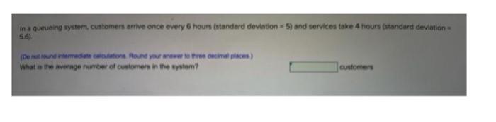 In a queueing system, customers arrive once every