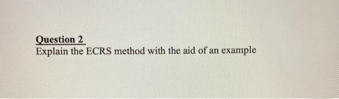 Question 2 Explain the ECRS method with the aid