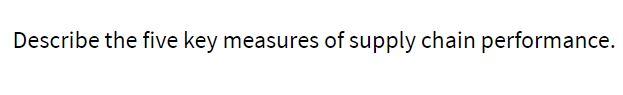 Describe the five key measures of supply chain