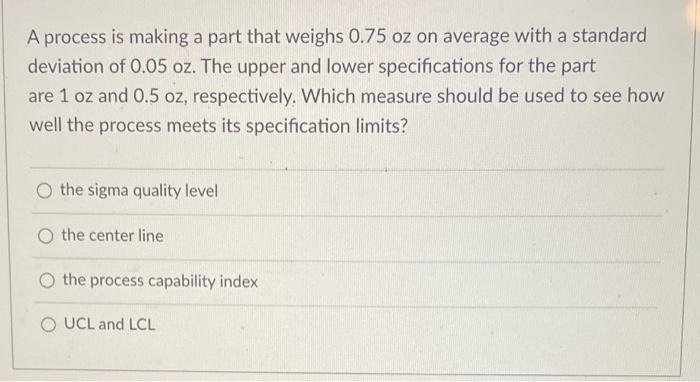 A process is making a part that weighs 0.75 oz on