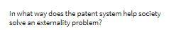 In what way does the patent system help society